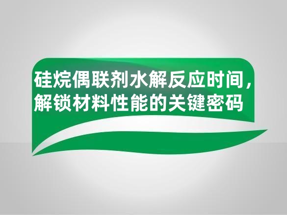 硅烷偶联剂水解反应时间,解锁材料性能的关键密码