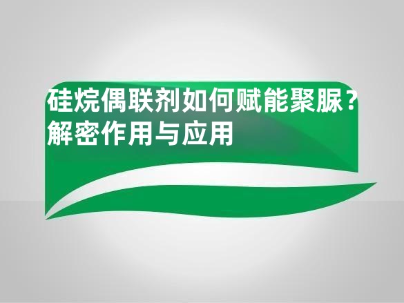 硅烷偶联剂如何赋能聚脲？解密作用与应用