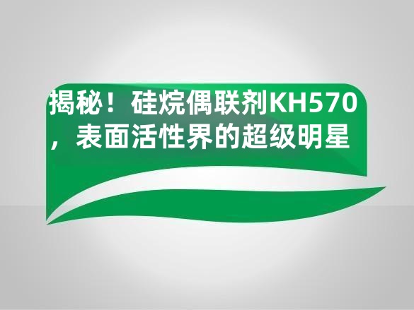揭秘!硅烷偶联剂KH570,表面活性界的超级明星