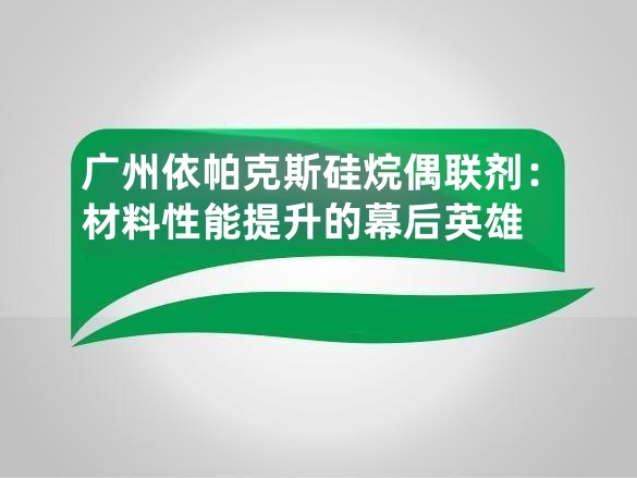 广州依帕克斯硅烷偶联剂:材料性能提升的幕后英雄