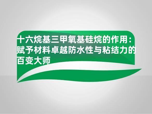 十六烷基三甲氧基硅烷的作用:赋予材料卓越防水性与粘结力的百变大师