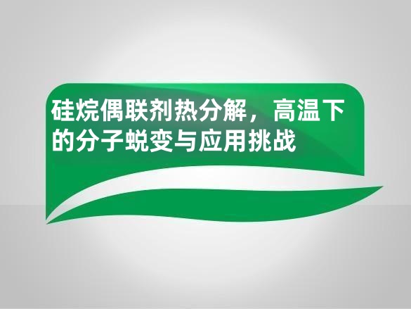 硅烷偶联剂热分解,高温下的分子蜕变与应用挑战