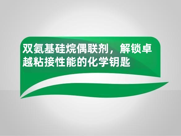 双氨基硅烷偶联剂,解锁卓越粘接性能的化学钥匙