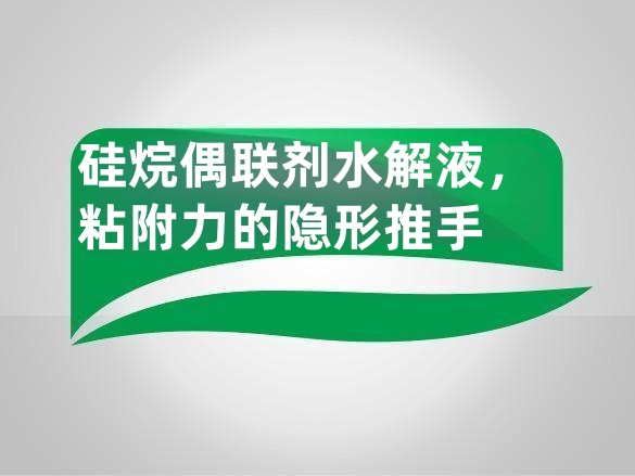 硅烷偶联剂水解液,粘附力的隐形推手