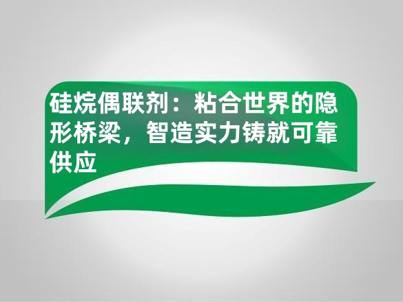 硅烷偶联剂:粘合世界的隐形桥梁,智造实力铸就可靠供应