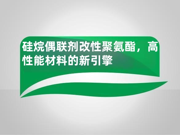 硅烷偶联剂改性聚氨酯,高性能材料的新引擎