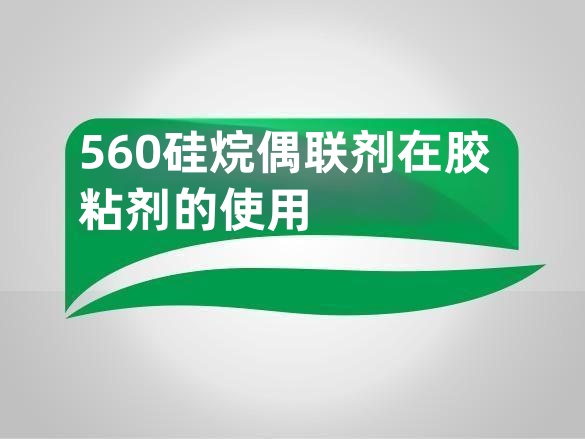 560硅烷偶联剂在胶粘剂的使用