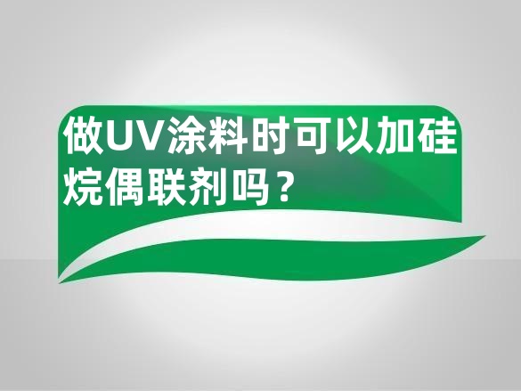 做UV涂料时可以加硅烷偶联剂吗?