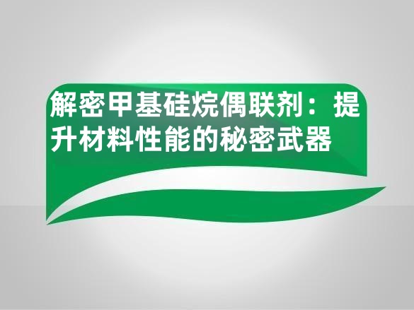 解密甲基硅烷偶联剂:提升材料性能的秘密武器