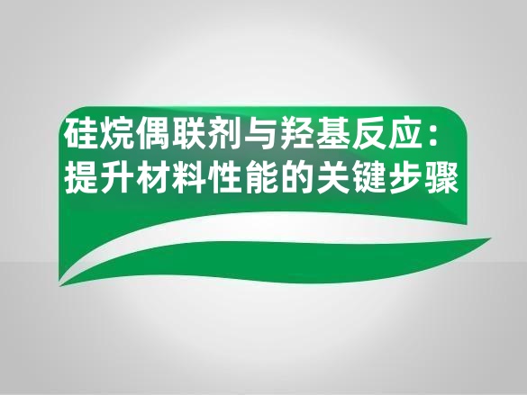 硅烷偶联剂与羟基反应:提升材料性能的关键步骤