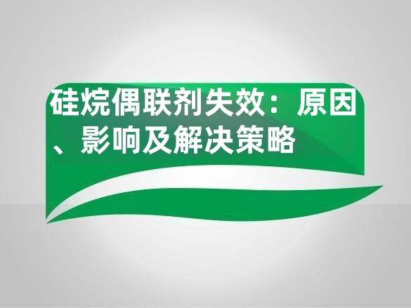 硅烷偶联剂失效:原因、影响及解决策略