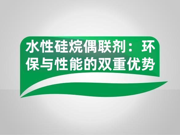 水性硅烷偶联剂:环保与性能的双重优势