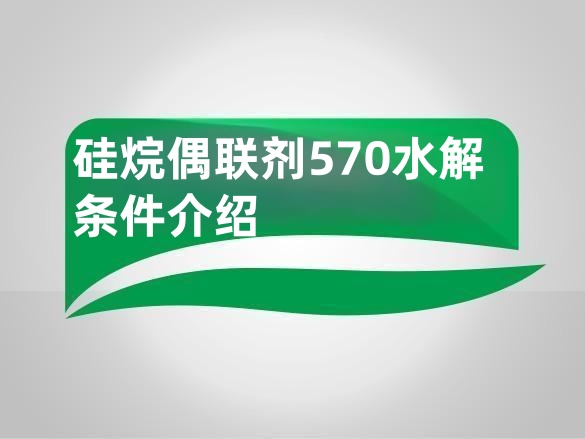 硅烷偶联剂570水解条件介绍