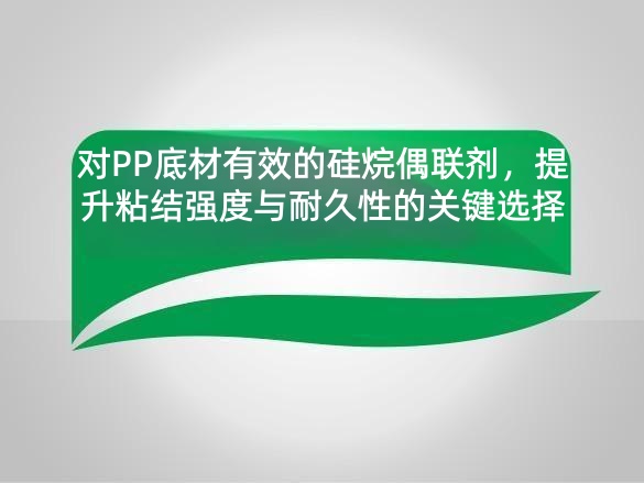 对PP底材有效的硅烷偶联剂，提升粘结强度与耐久性的关键选择