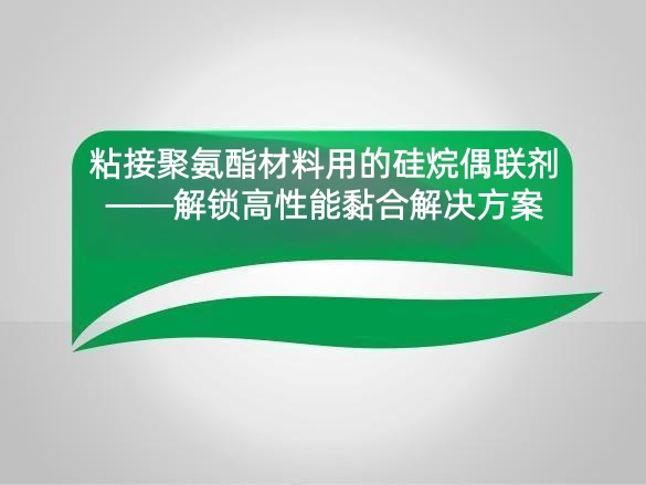 粘接聚氨酯材料用的硅烷偶联剂——解锁高性能黏合解决方案