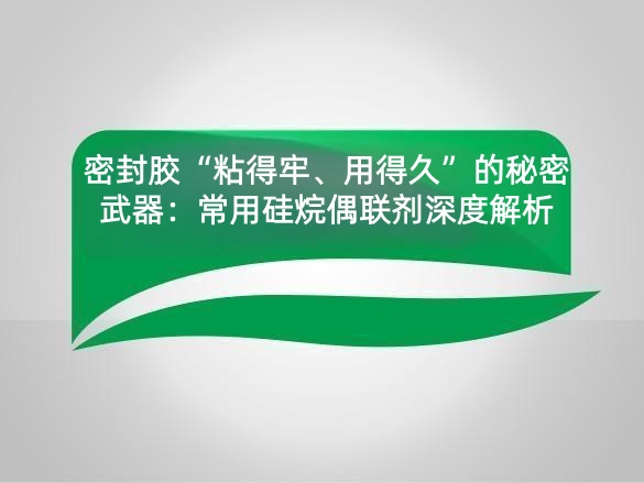 密封胶“粘得牢、用得久”的秘密武器:常用硅烷偶联剂深度解析
