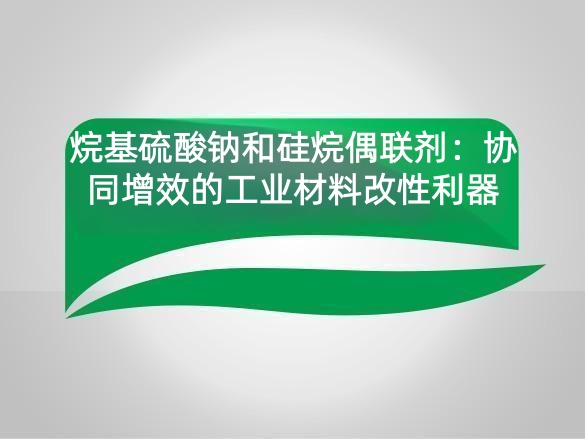 烷基硫酸钠和硅烷偶联剂：协同增效的工业材料改性利器