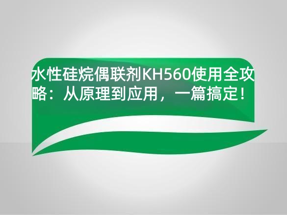 水性硅烷偶联剂KH560使用全攻略：从原理到应用，一篇搞定！