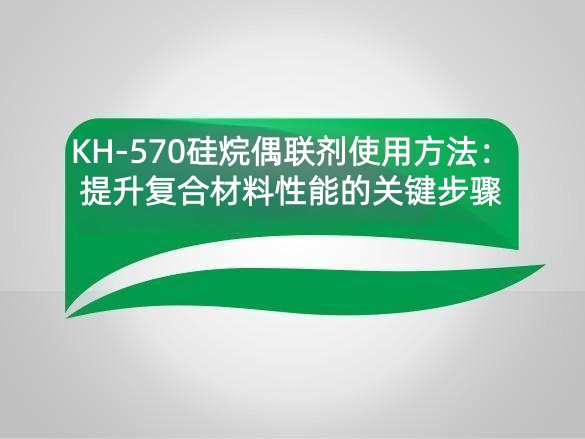 KH-570硅烷偶联剂使用方法：提升复合材料性能的关键步骤