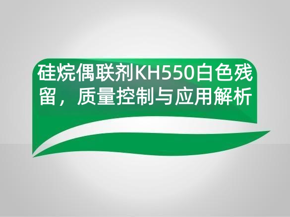 硅烷偶联剂KH550白色残留，质量控制与应用解析